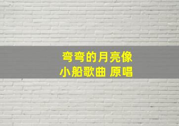 弯弯的月亮像小船歌曲 原唱